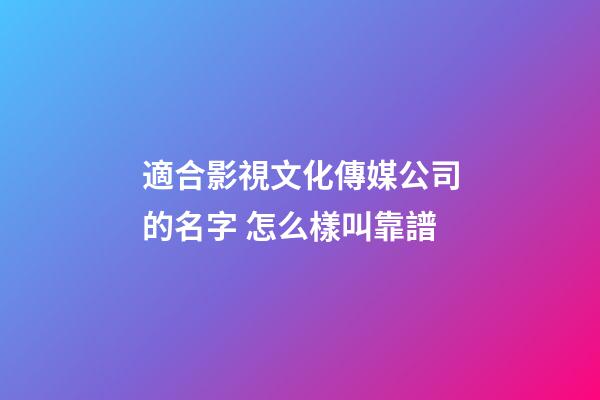 適合影視文化傳媒公司的名字 怎么樣叫靠譜-第1張-公司起名-玄機派